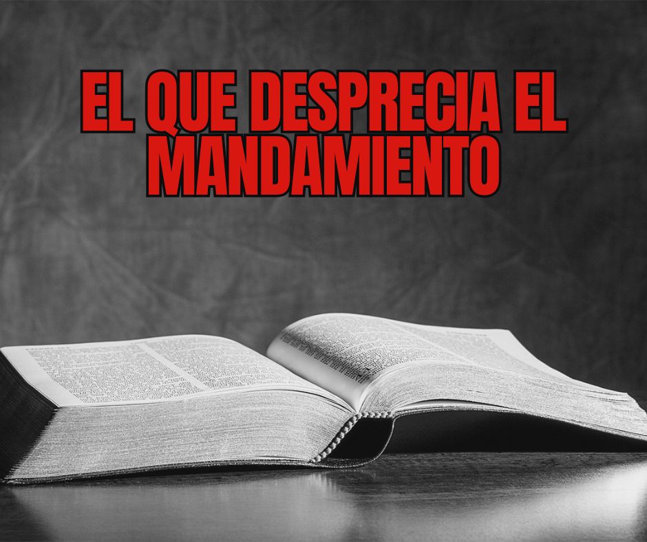 EL QUE DESPRECIA EL MANDAMIENTO